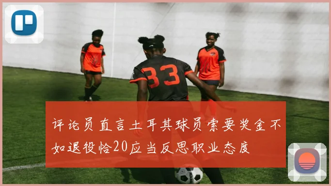 评论员直言土耳其球员索要奖金不如退役恰20应当反思职业态度
