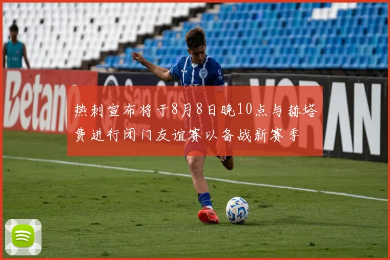热刺宣布将于8月8日晚10点与赫塔费进行闭门友谊赛以备战新赛季