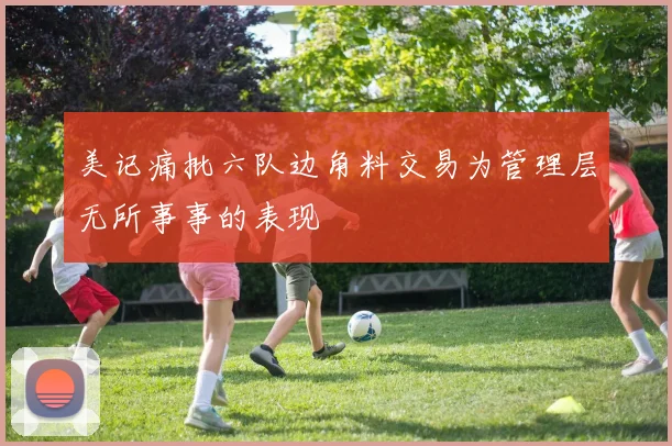 美记痛批六队边角料交易为管理层无所事事的表现